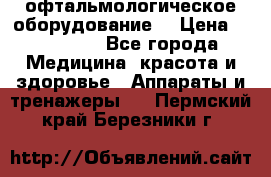 офтальмологическое оборудование  › Цена ­ 840 000 - Все города Медицина, красота и здоровье » Аппараты и тренажеры   . Пермский край,Березники г.